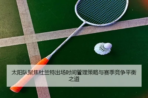 太阳队聚焦杜兰特出场时间管理策略与赛季竞争平衡之道