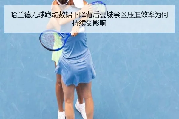 哈兰德无球跑动数据下降背后曼城禁区压迫效率为何持续受影响